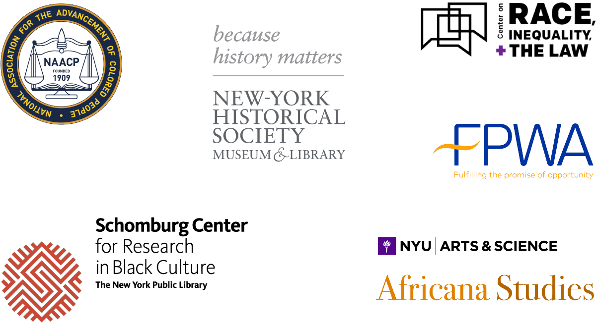 Community Co-Sponsors include the New-York Historical Society Museum & Library, the New York State NAACP, the NYU Department of Africana Studies, the FPWA, the Schomburg Center for Research in Black Culture, and the Center on Race, Inequality, and the Law at NYU School of Law